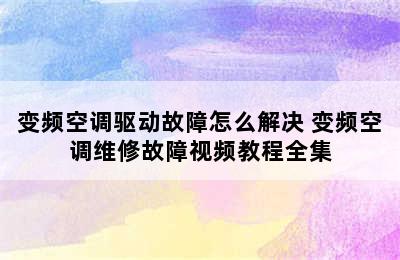 变频空调驱动故障怎么解决 变频空调维修故障视频教程全集